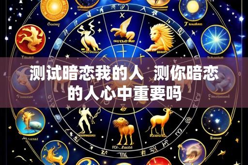 测试暗恋我的人  测你暗恋的人心中重要吗
