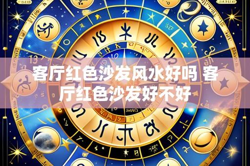 客厅红色沙发风水好吗 客厅红色沙发好不好