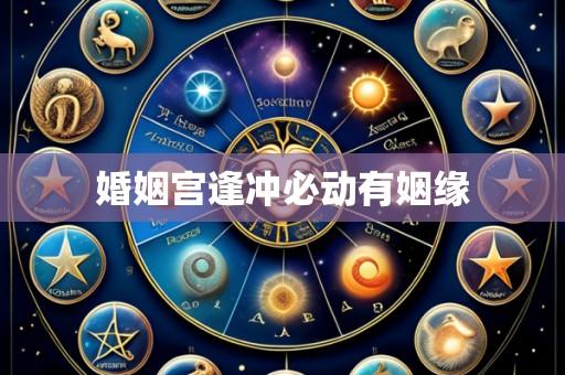 婚姻宫逢冲必动有姻缘