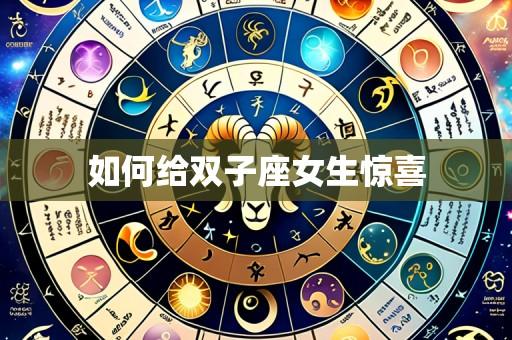 如何给双子座女生惊喜