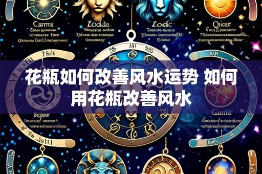 花瓶如何改善风水运势 如何用花瓶改善风水