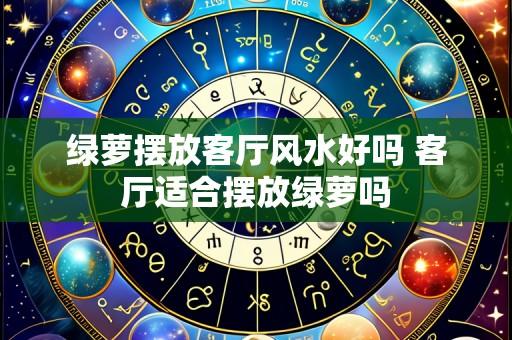绿萝摆放客厅风水好吗 客厅适合摆放绿萝吗