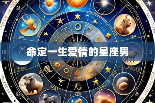 命定一生爱情的星座男