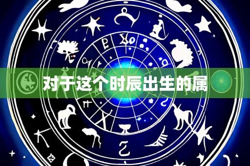 对于这个时辰出生的属