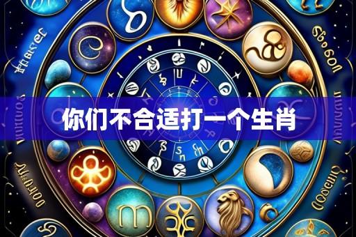 你们不合适打一个生肖