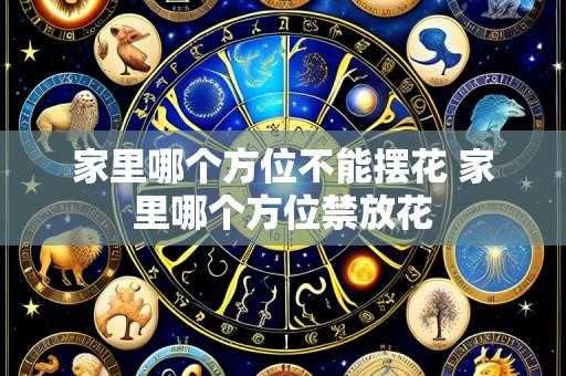家里哪个方位不能摆花 家里哪个方位禁放花