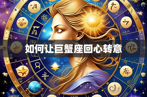 如何让巨蟹座回心转意