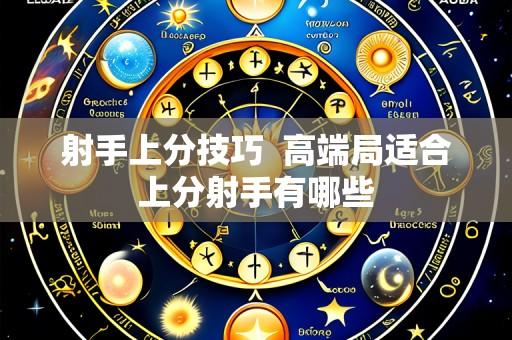 射手上分技巧 高端局适合上分射手有哪些