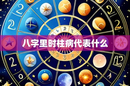 八字里时柱病代表什么