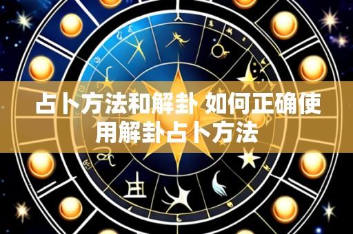 占卜方法和解卦 如何正确使用解卦占卜方法