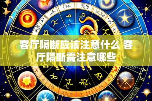 客厅隔断应该注意什么 客厅隔断需注意哪些