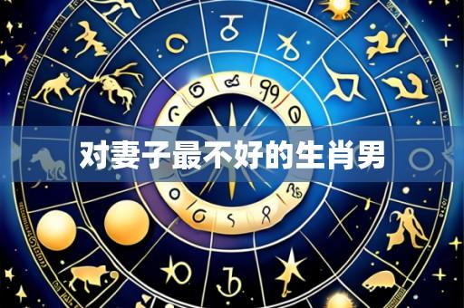 对妻子最不好的生肖男