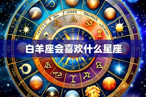 白羊座会喜欢什么星座