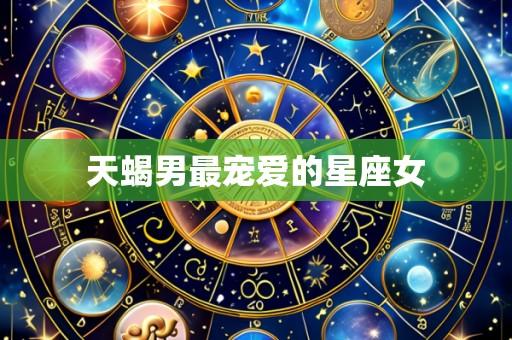 天蝎男最宠爱的星座女