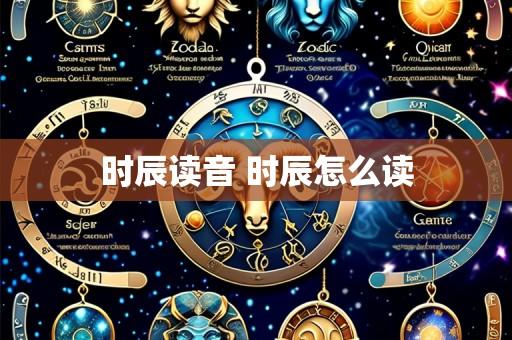 时辰读音 时辰怎么读