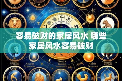 容易破财的家居风水 哪些家居风水容易破财