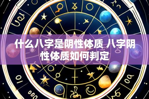 什么八字是阴性体质 八字阴性体质如何判定