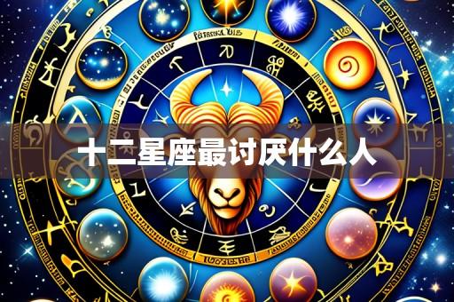 十二星座最讨厌什么人
