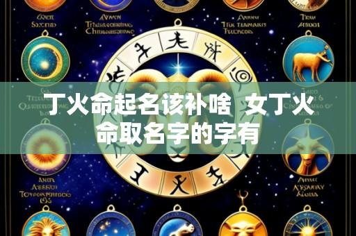 丁火命起名该补啥 女丁火命取名字的字有