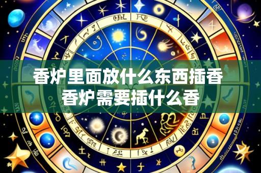 香炉里面放什么东西插香 香炉需要插什么香