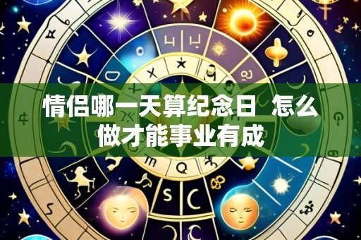 情侣哪一天算纪念日 怎么做才能事业有成