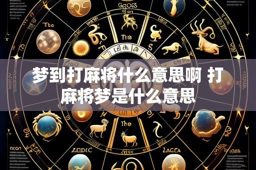 梦到打麻将什么意思啊 打麻将梦是什么意思