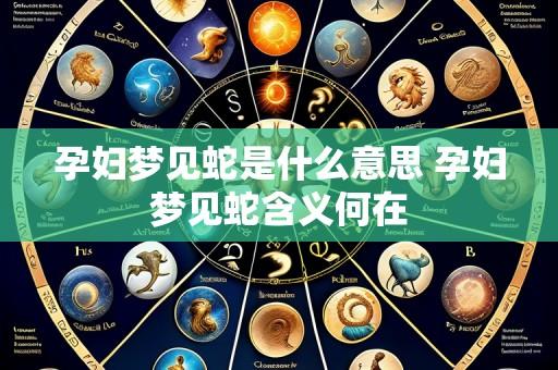 孕妇梦见蛇是什么意思 孕妇梦见蛇含义何在
