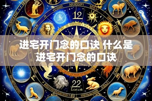 进宅开门念的口诀 什么是进宅开门念的口诀