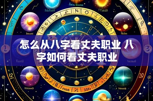 怎么从八字看丈夫职业 八字如何看丈夫职业