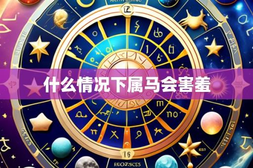 什么情况下属马会害羞