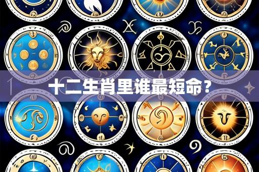 十二生肖里谁最短命？