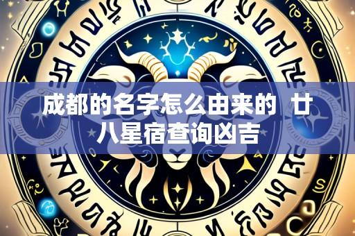 成都的名字怎么由来的  廿八星宿查询凶吉