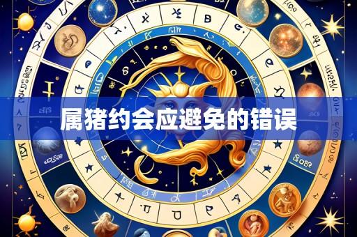 属猪约会应避免的错误
