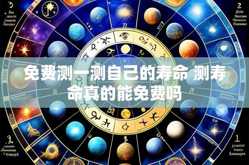 免费测一测自己的寿命 测寿命真的能免费吗