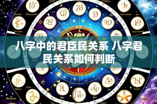 八字中的君臣民关系 八字君民关系如何判断