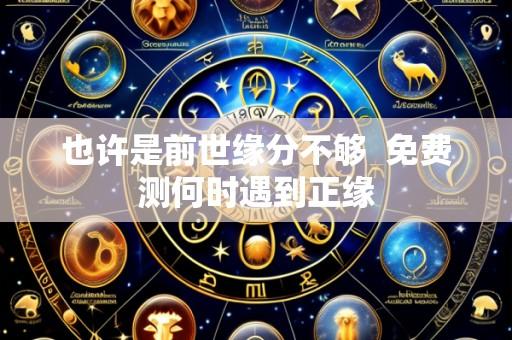 也许是前世缘分不够 免费测何时遇到正缘