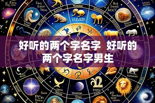 好听的两个字名字  好听的两个字名字男生