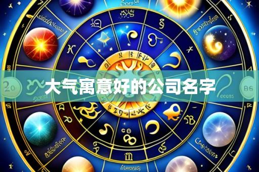 大气寓意好的公司名字