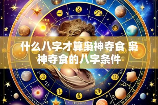 什么八字才算枭神夺食 枭神夺食的八字条件