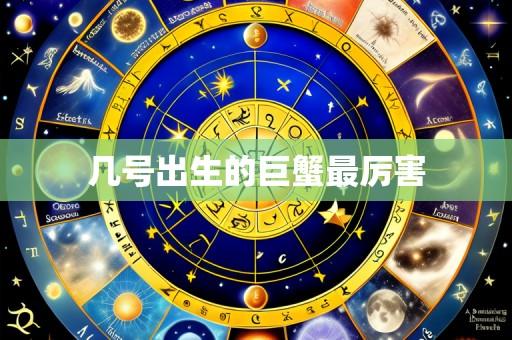 几号出生的巨蟹最厉害