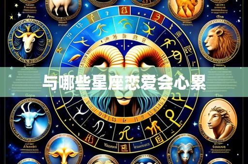 与哪些星座恋爱会心累