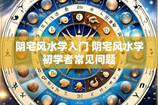 阴宅风水学入门 阴宅风水学初学者常见问题