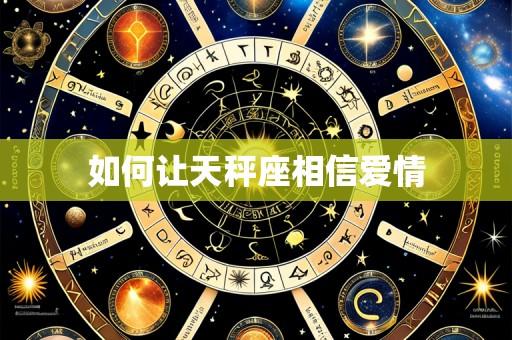 如何让天秤座相信爱情