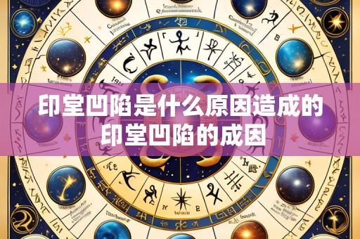 印堂凹陷是什么原因造成的 印堂凹陷的成因