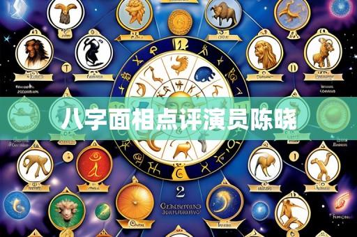 八字面相点评演员陈晓