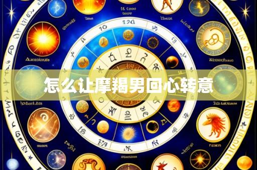 怎么让摩羯男回心转意