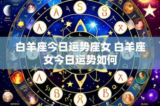 白羊座今日运势座女 白羊座女今日运势如何