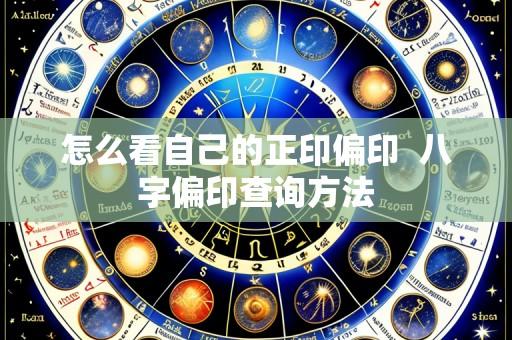 怎么看自己的正印偏印 八字偏印查询方法