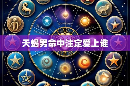 天蝎男命中注定爱上谁