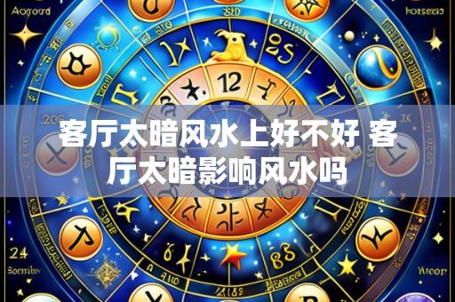 客厅太暗风水上好不好 客厅太暗影响风水吗
